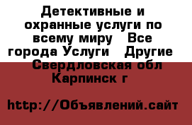 Детективные и охранные услуги по всему миру - Все города Услуги » Другие   . Свердловская обл.,Карпинск г.